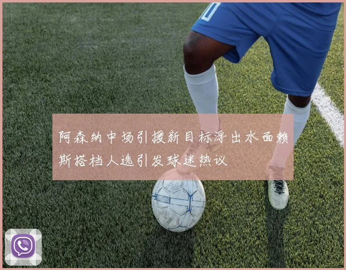 阿森纳中场引援新目标浮出水面赖斯搭档人选引发球迷热议